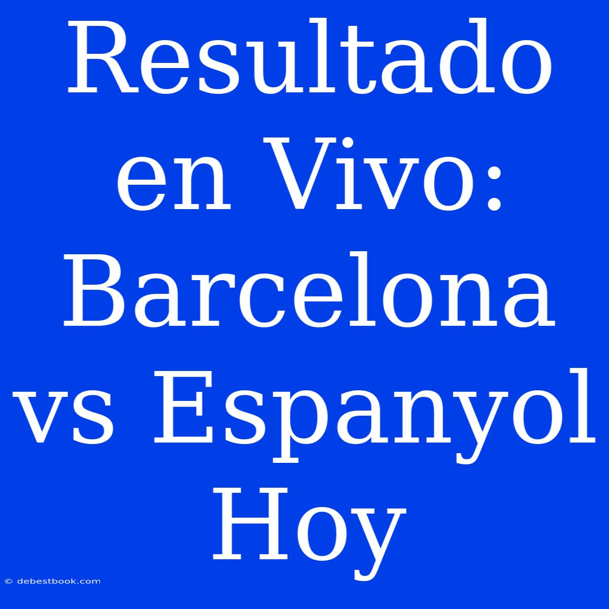 Resultado En Vivo: Barcelona Vs Espanyol Hoy