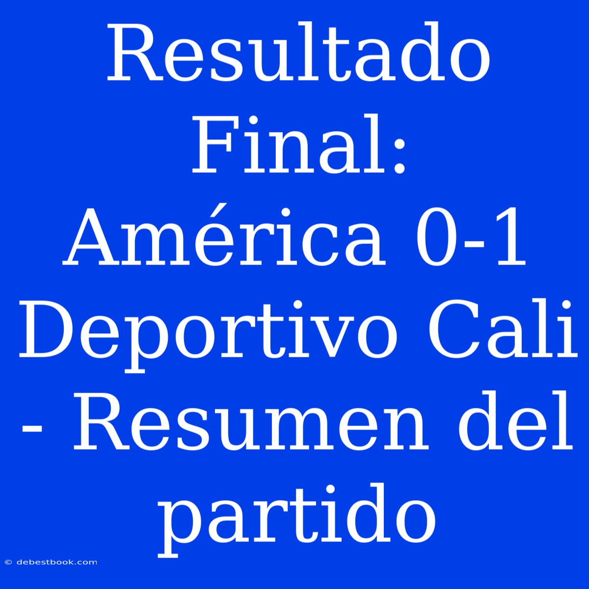 Resultado Final: América 0-1 Deportivo Cali - Resumen Del Partido