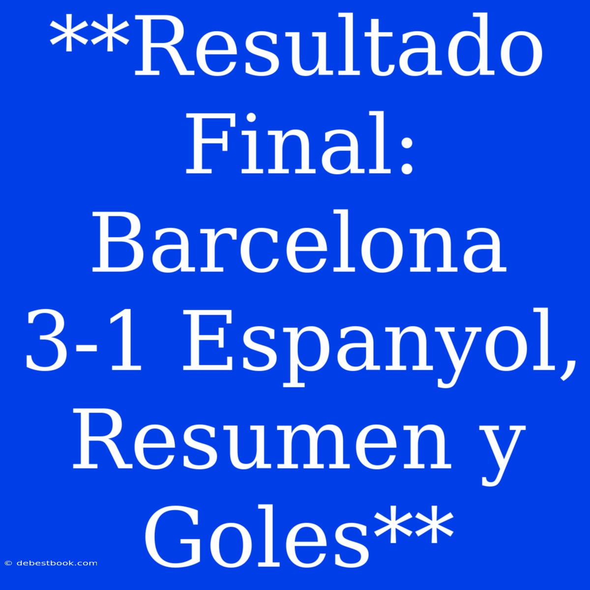 **Resultado Final: Barcelona 3-1 Espanyol, Resumen Y Goles** 