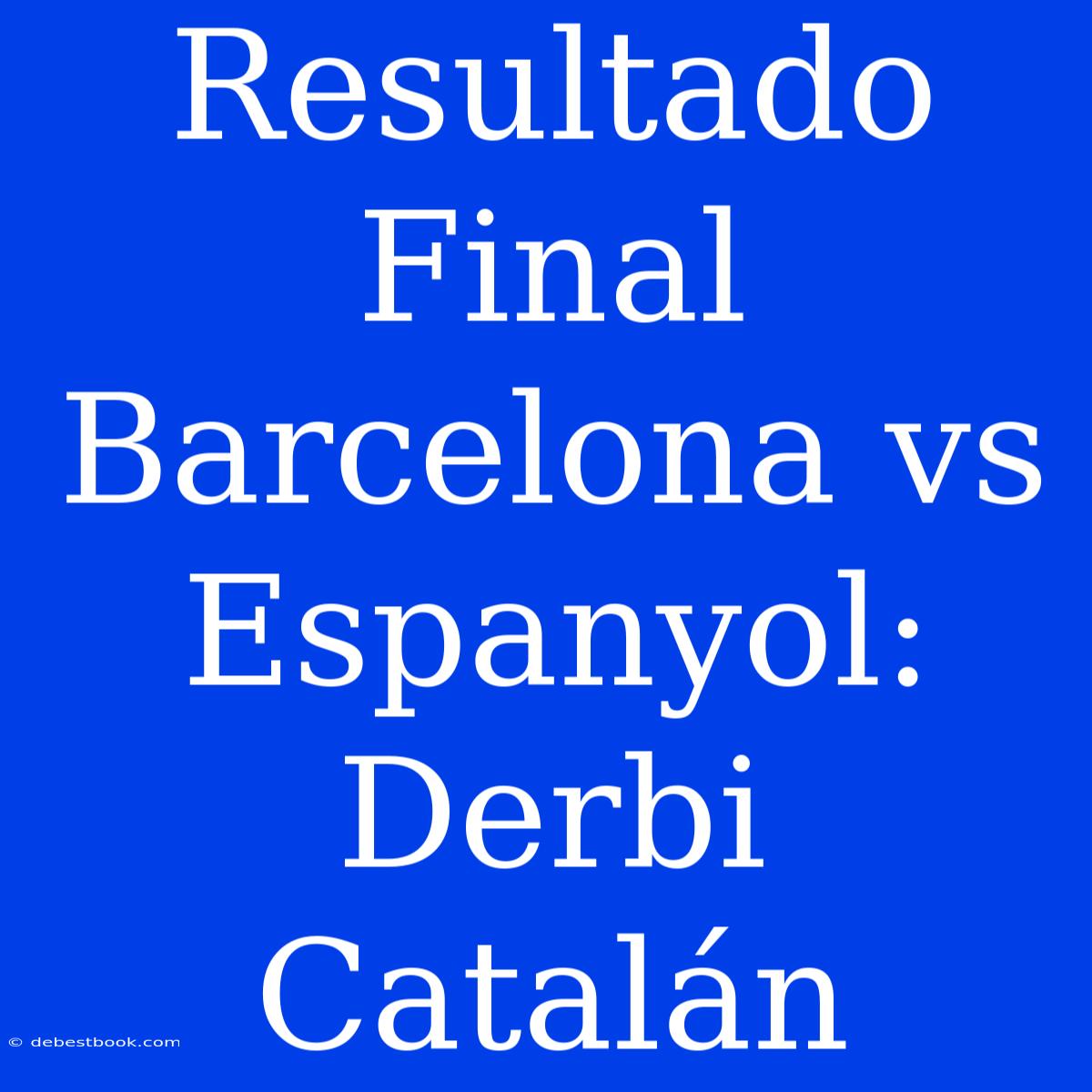 Resultado Final Barcelona Vs Espanyol: Derbi Catalán