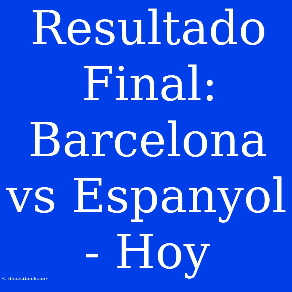 Resultado Final: Barcelona Vs Espanyol - Hoy 