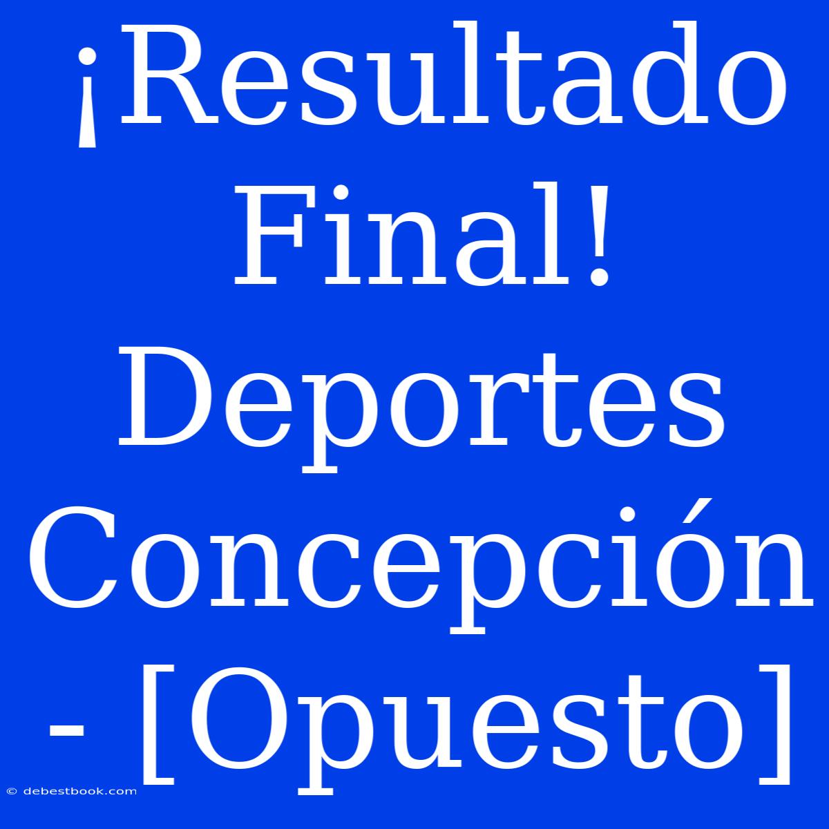 ¡Resultado Final! Deportes Concepción - [Opuesto]