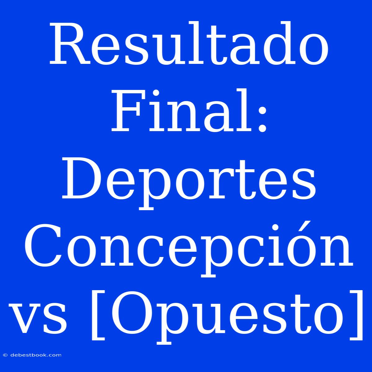 Resultado Final: Deportes Concepción Vs [Opuesto]