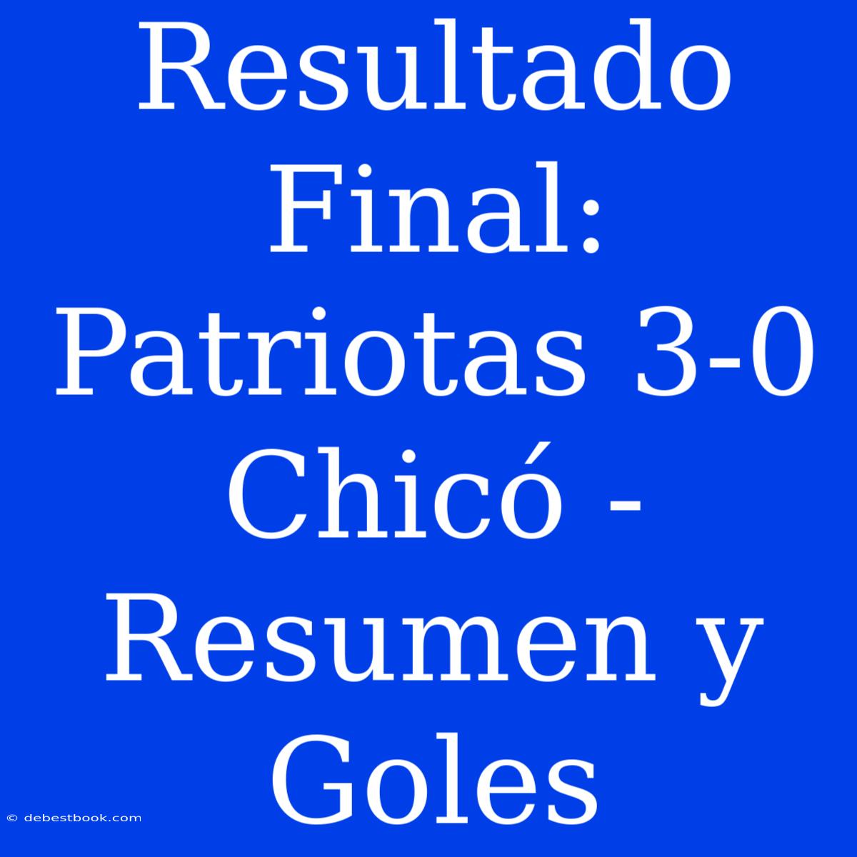 Resultado Final: Patriotas 3-0 Chicó - Resumen Y Goles