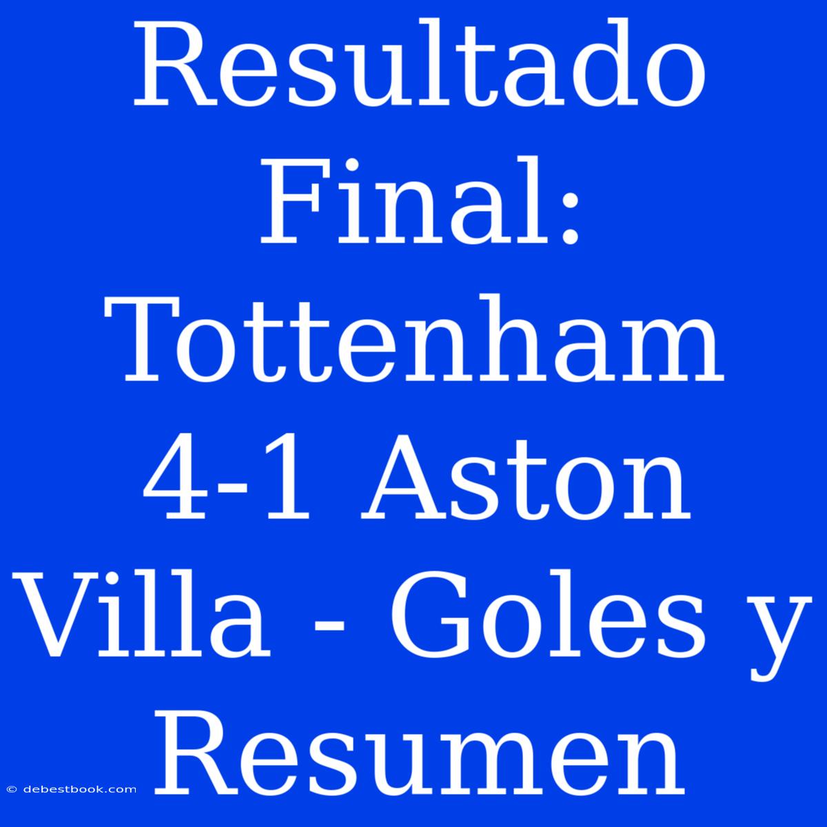 Resultado Final: Tottenham 4-1 Aston Villa - Goles Y Resumen