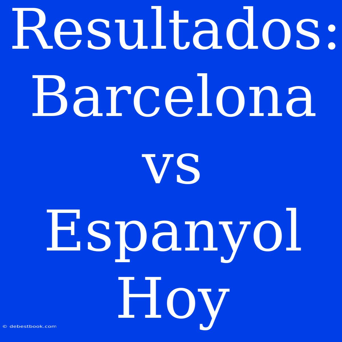 Resultados:  Barcelona Vs Espanyol  Hoy