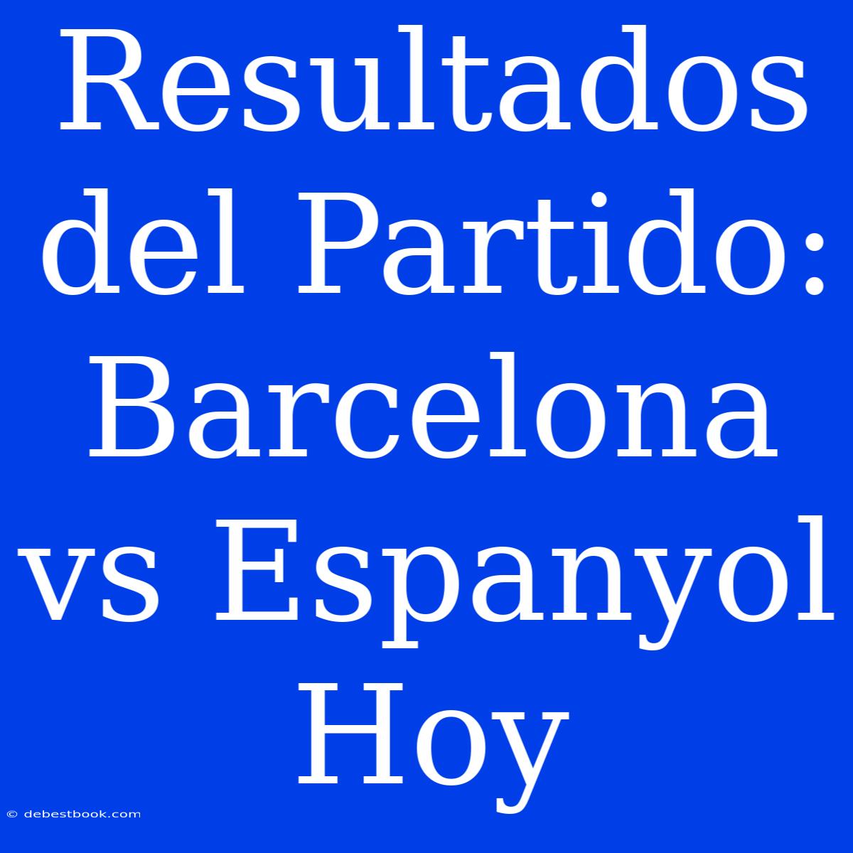 Resultados Del Partido: Barcelona Vs Espanyol Hoy