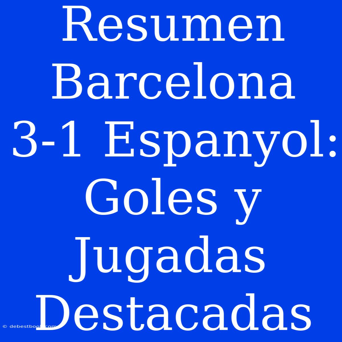 Resumen Barcelona 3-1 Espanyol: Goles Y Jugadas Destacadas