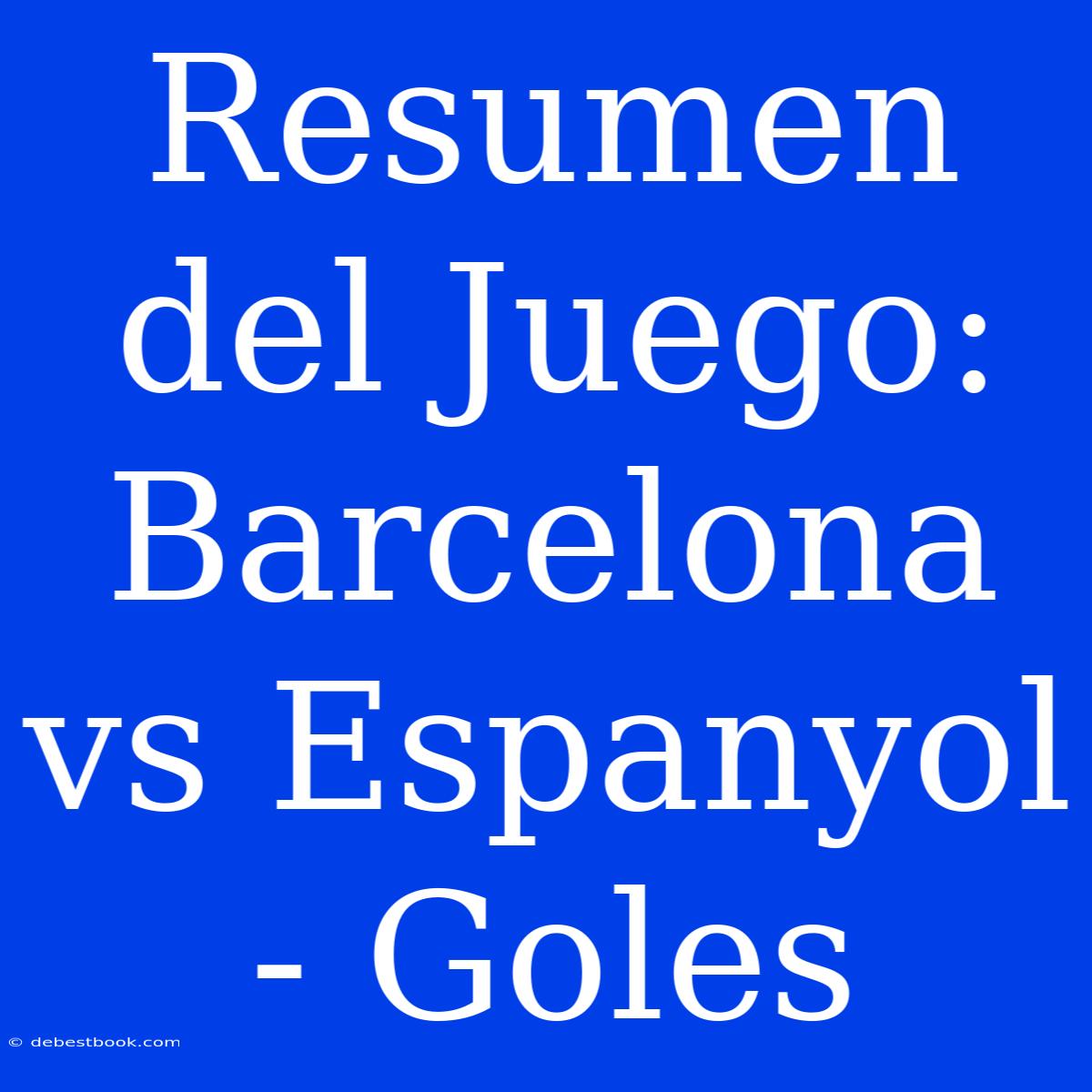 Resumen Del Juego: Barcelona Vs Espanyol - Goles