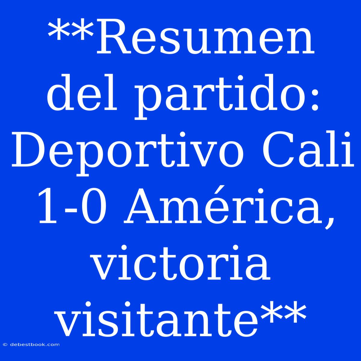 **Resumen Del Partido: Deportivo Cali 1-0 América, Victoria Visitante** 