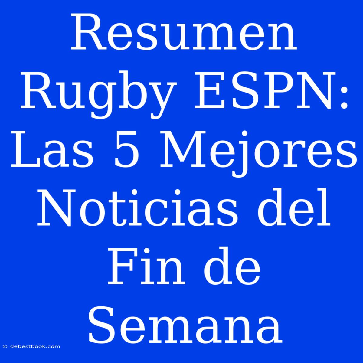 Resumen Rugby ESPN: Las 5 Mejores Noticias Del Fin De Semana