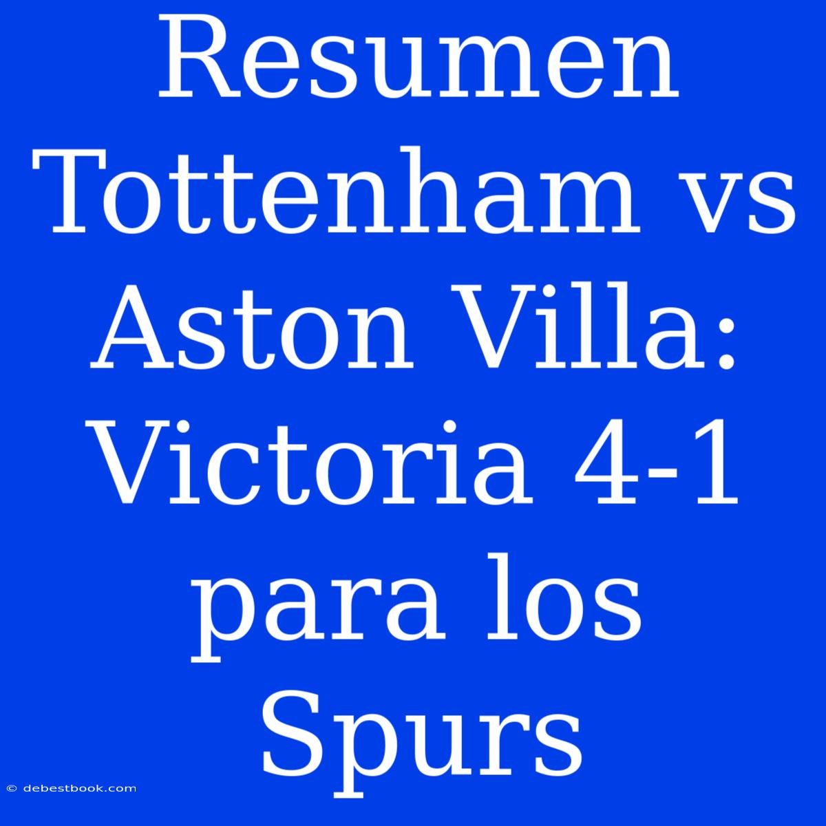 Resumen Tottenham Vs Aston Villa: Victoria 4-1 Para Los Spurs