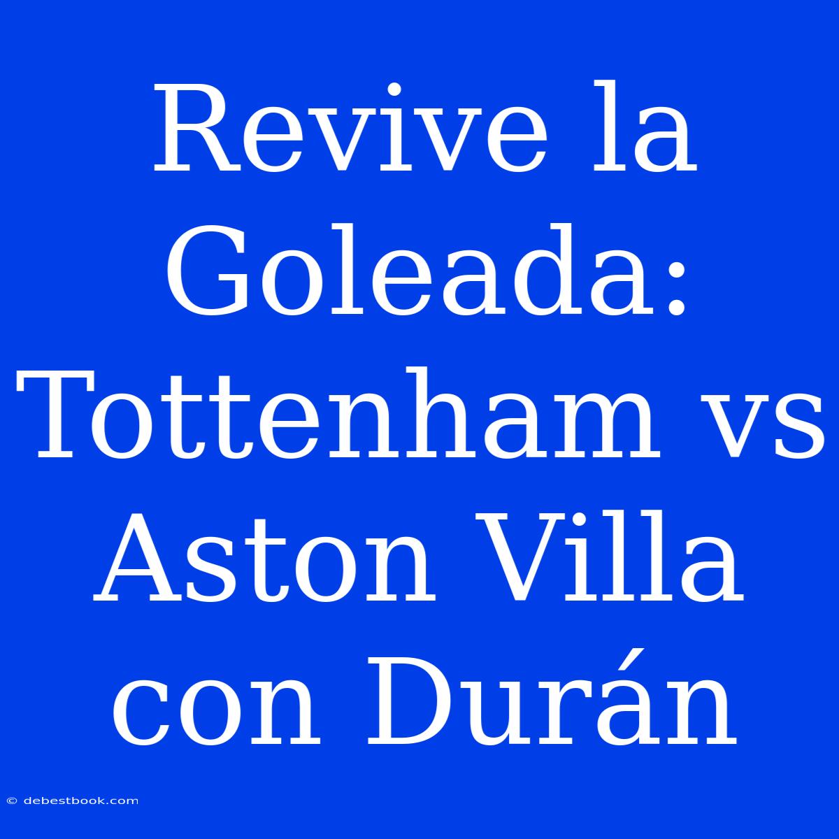 Revive La Goleada: Tottenham Vs Aston Villa Con Durán