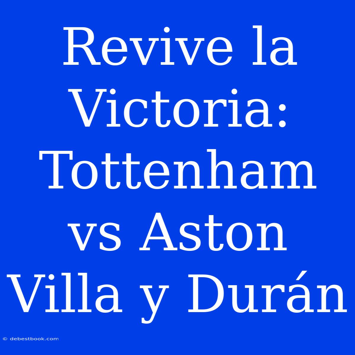 Revive La Victoria: Tottenham Vs Aston Villa Y Durán