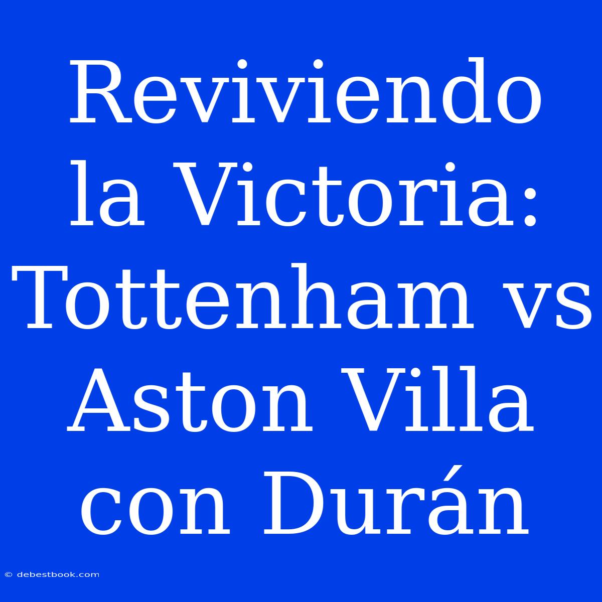 Reviviendo La Victoria: Tottenham Vs Aston Villa Con Durán