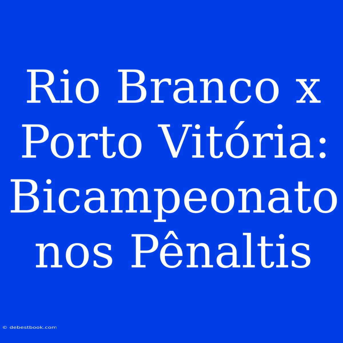 Rio Branco X Porto Vitória: Bicampeonato Nos Pênaltis