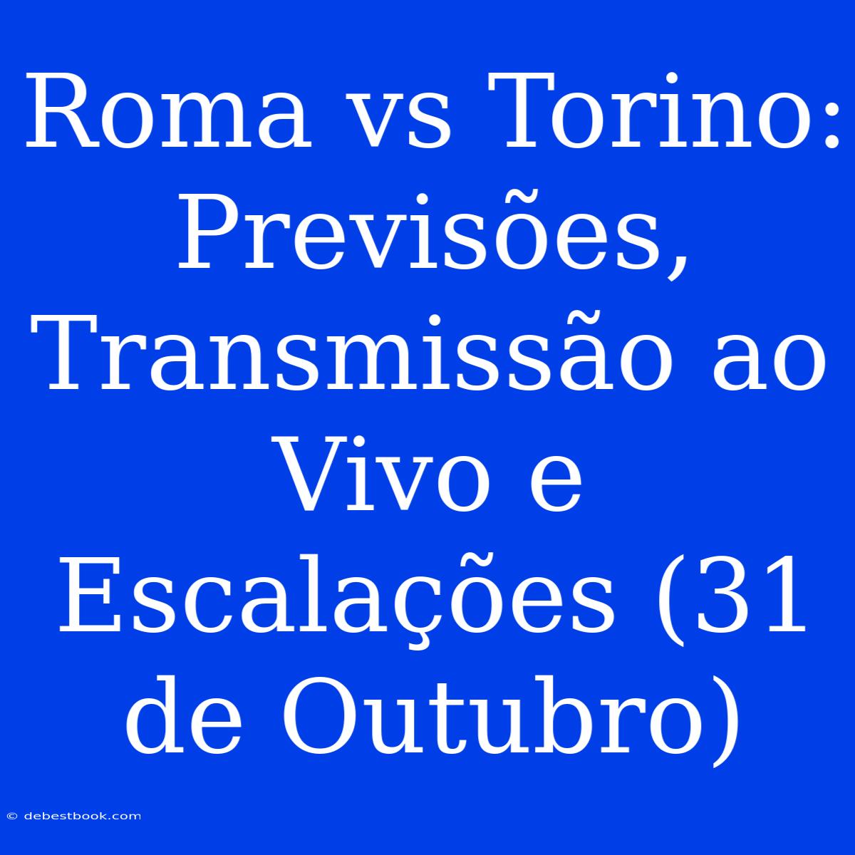 Roma Vs Torino: Previsões, Transmissão Ao Vivo E Escalações (31 De Outubro)