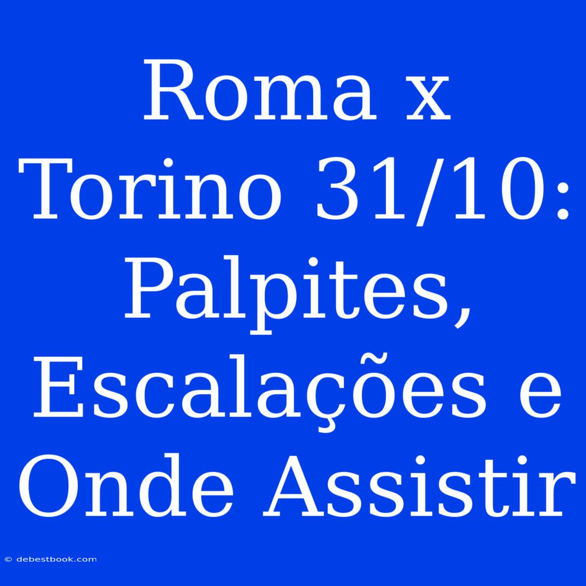 Roma X Torino 31/10: Palpites, Escalações E Onde Assistir