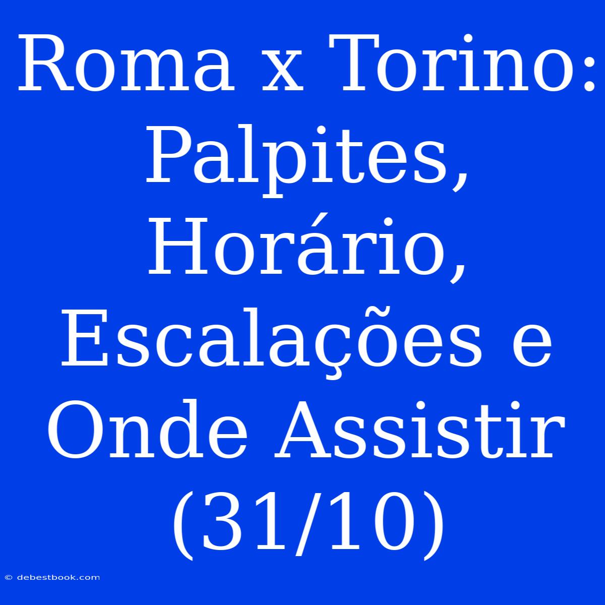 Roma X Torino: Palpites, Horário, Escalações E Onde Assistir (31/10)