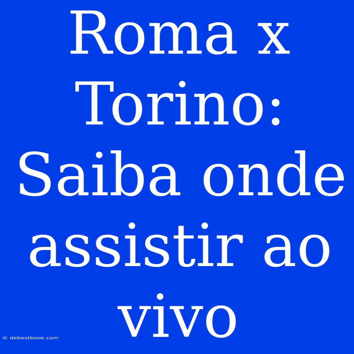 Roma X Torino: Saiba Onde Assistir Ao Vivo