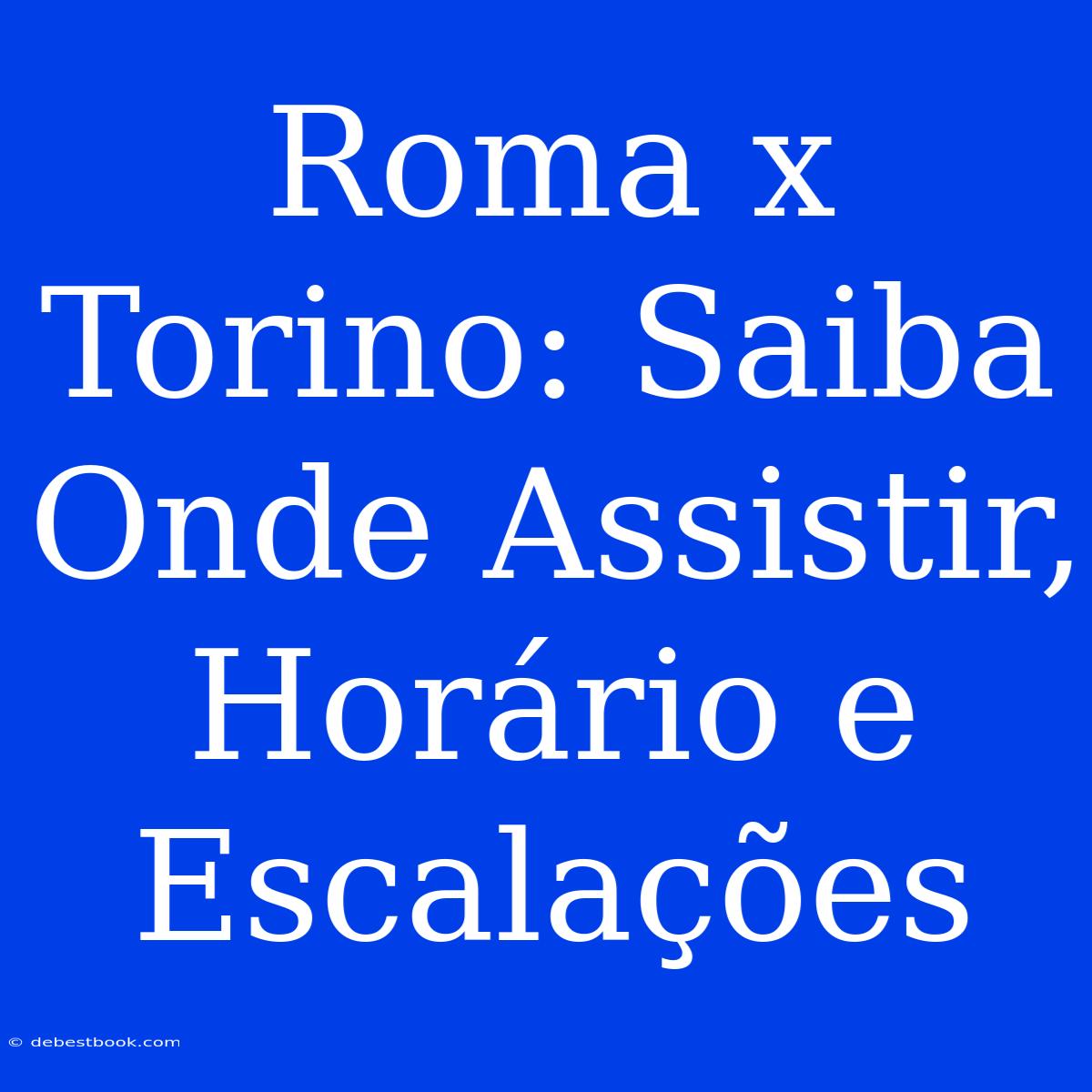 Roma X Torino: Saiba Onde Assistir, Horário E Escalações