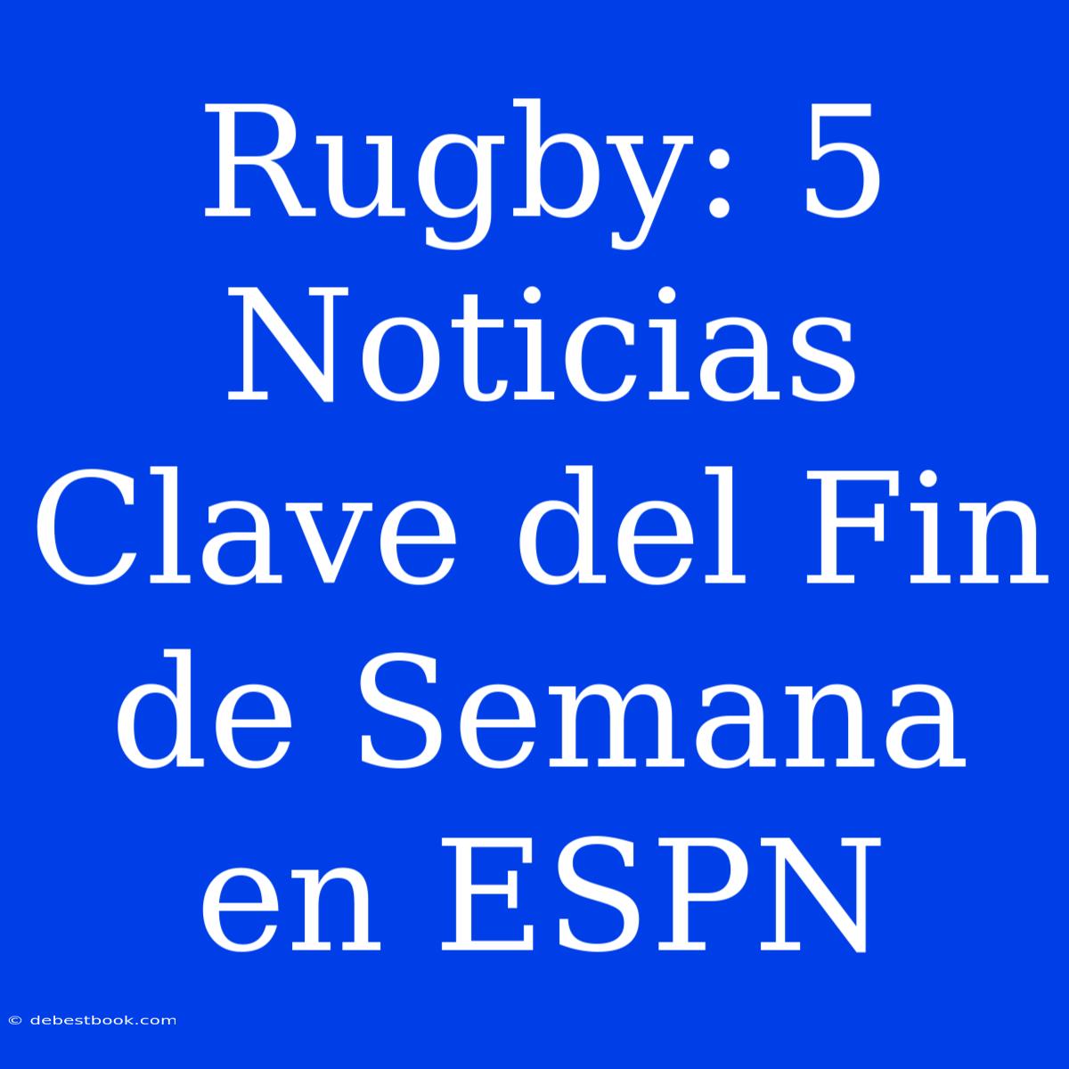 Rugby: 5 Noticias Clave Del Fin De Semana En ESPN