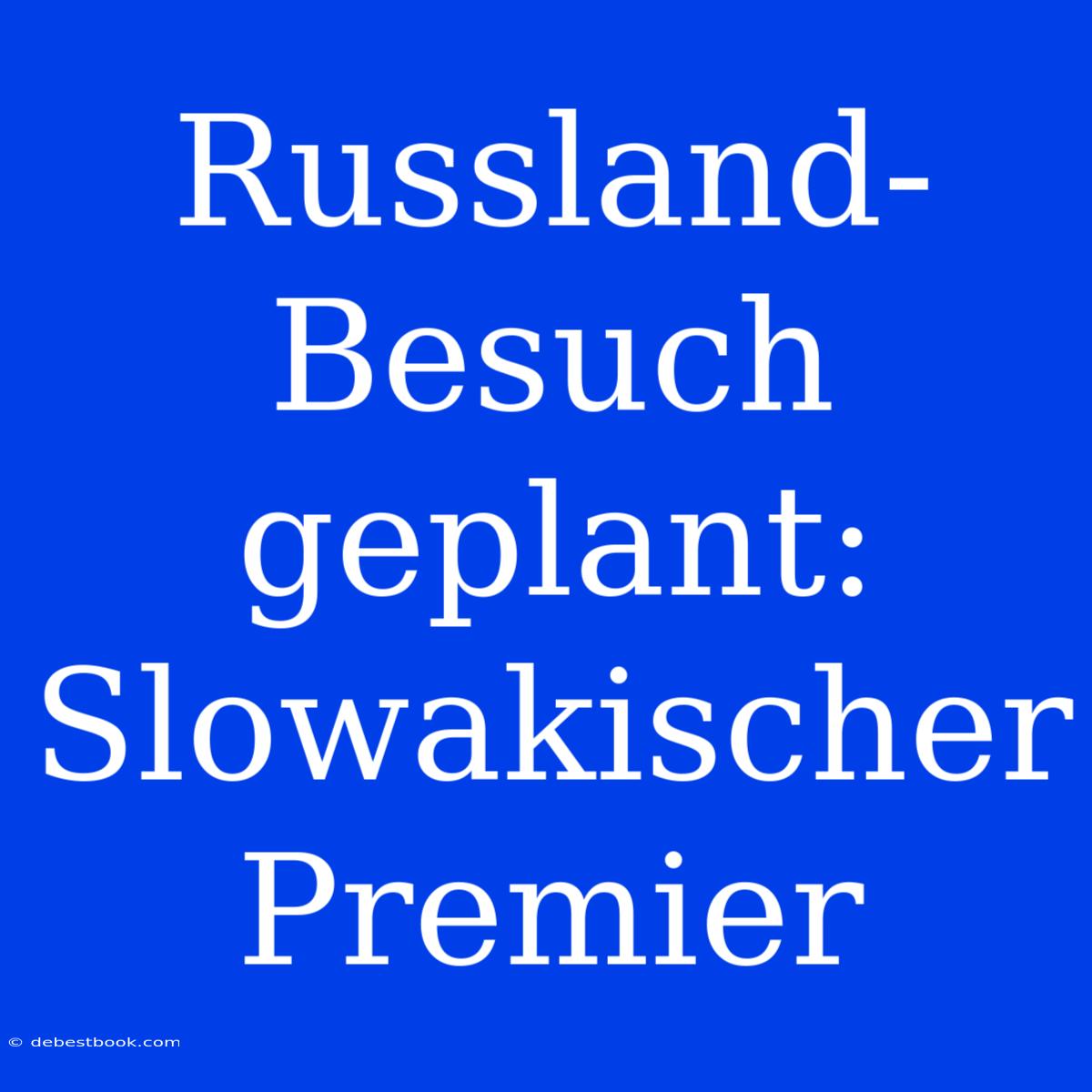 Russland-Besuch Geplant: Slowakischer Premier