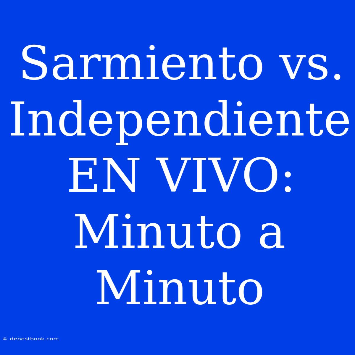 Sarmiento Vs. Independiente EN VIVO: Minuto A Minuto