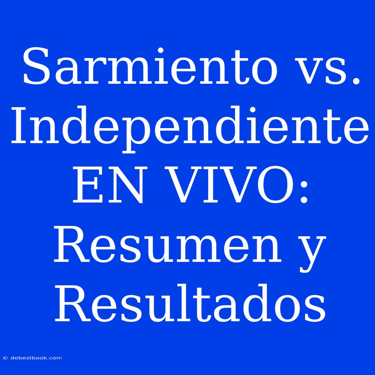 Sarmiento Vs. Independiente EN VIVO: Resumen Y Resultados