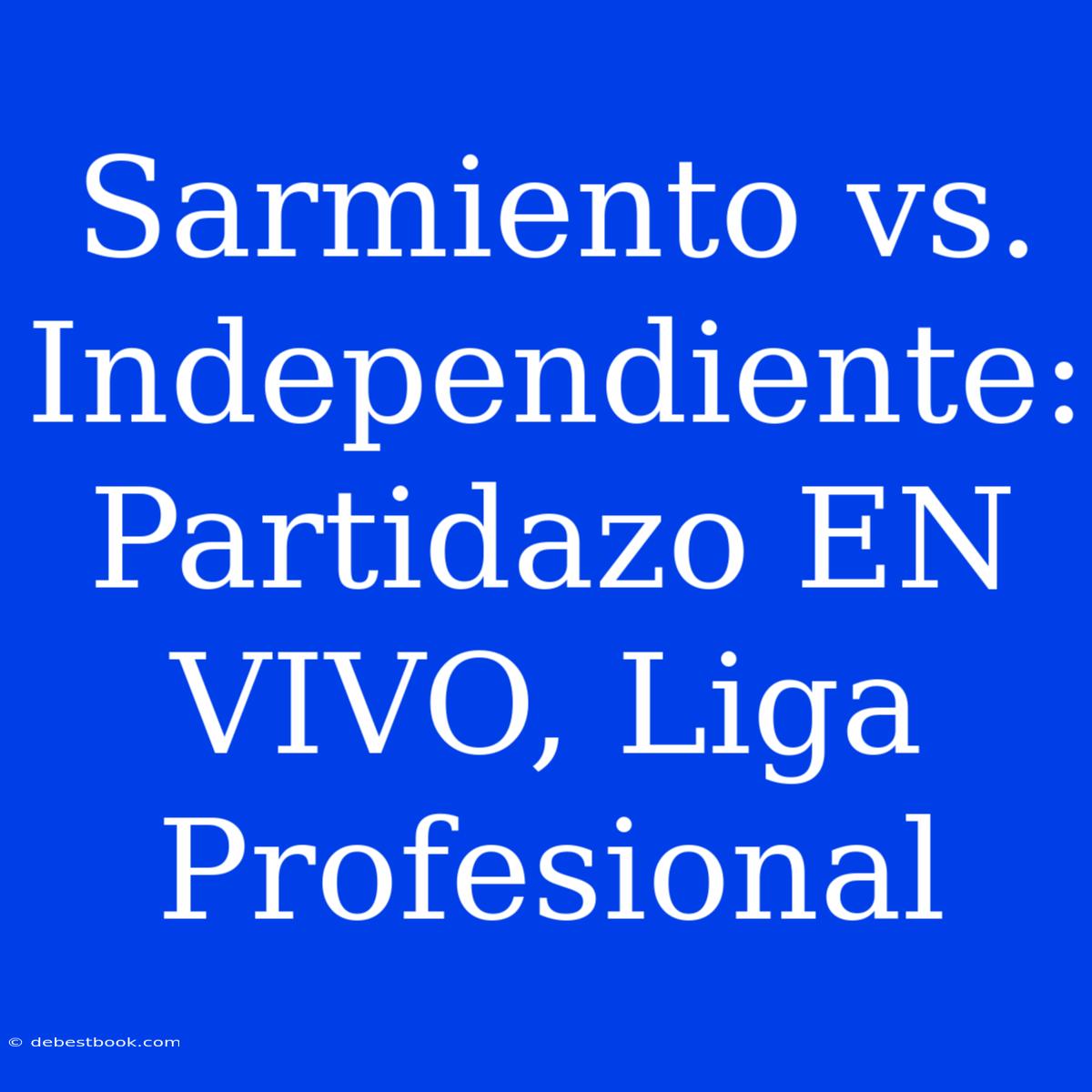 Sarmiento Vs. Independiente: Partidazo EN VIVO, Liga Profesional