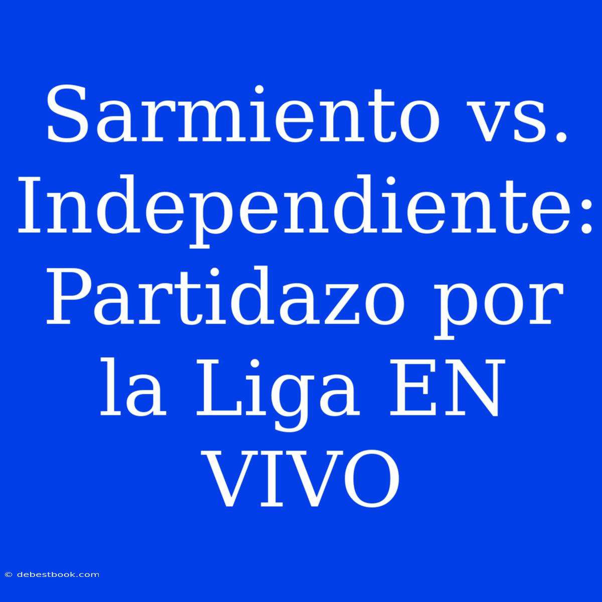 Sarmiento Vs. Independiente: Partidazo Por La Liga EN VIVO