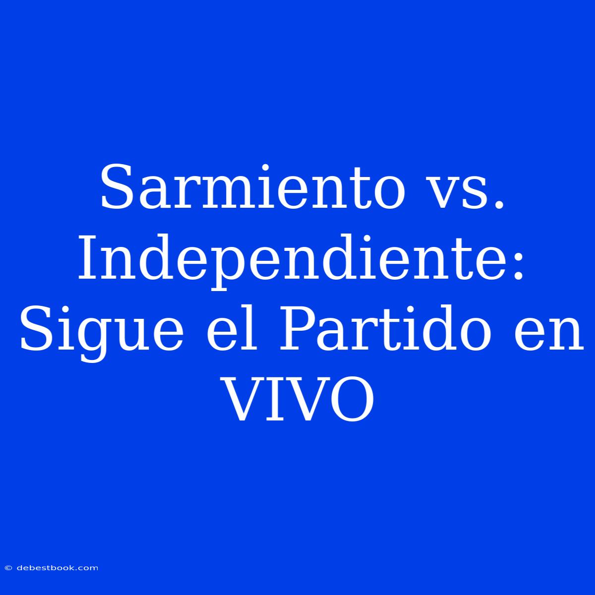 Sarmiento Vs. Independiente: Sigue El Partido En VIVO