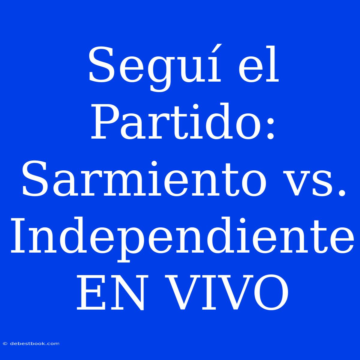 Seguí El Partido: Sarmiento Vs. Independiente EN VIVO