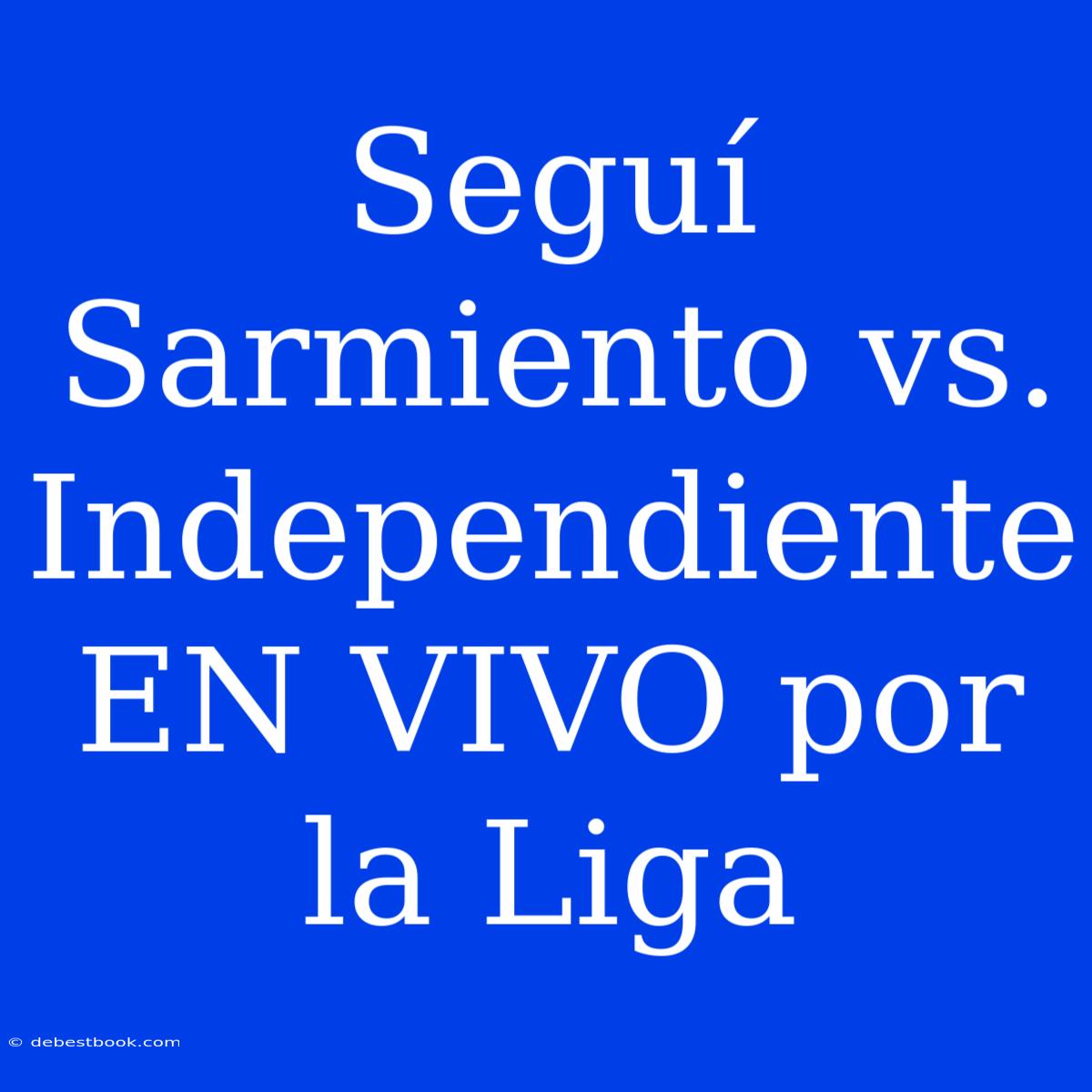 Seguí Sarmiento Vs. Independiente EN VIVO Por La Liga