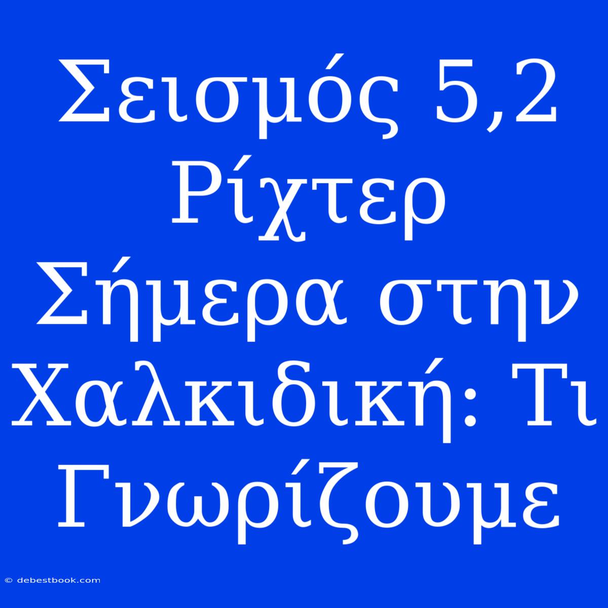 Σεισμός 5,2 Ρίχτερ Σήμερα Στην Χαλκιδική: Τι Γνωρίζουμε