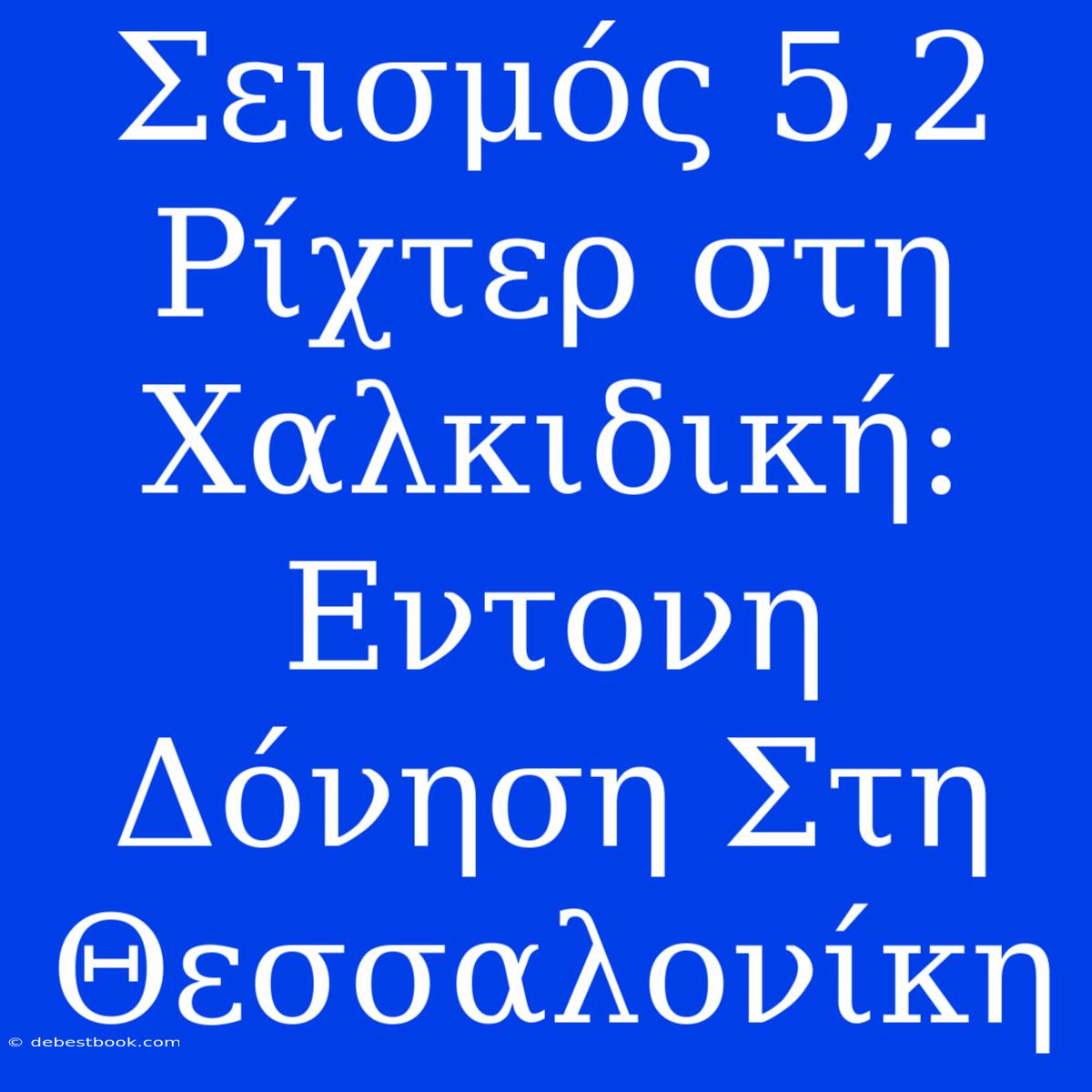 Σεισμός 5,2 Ρίχτερ Στη Χαλκιδική: Εντονη Δόνηση Στη Θεσσαλονίκη