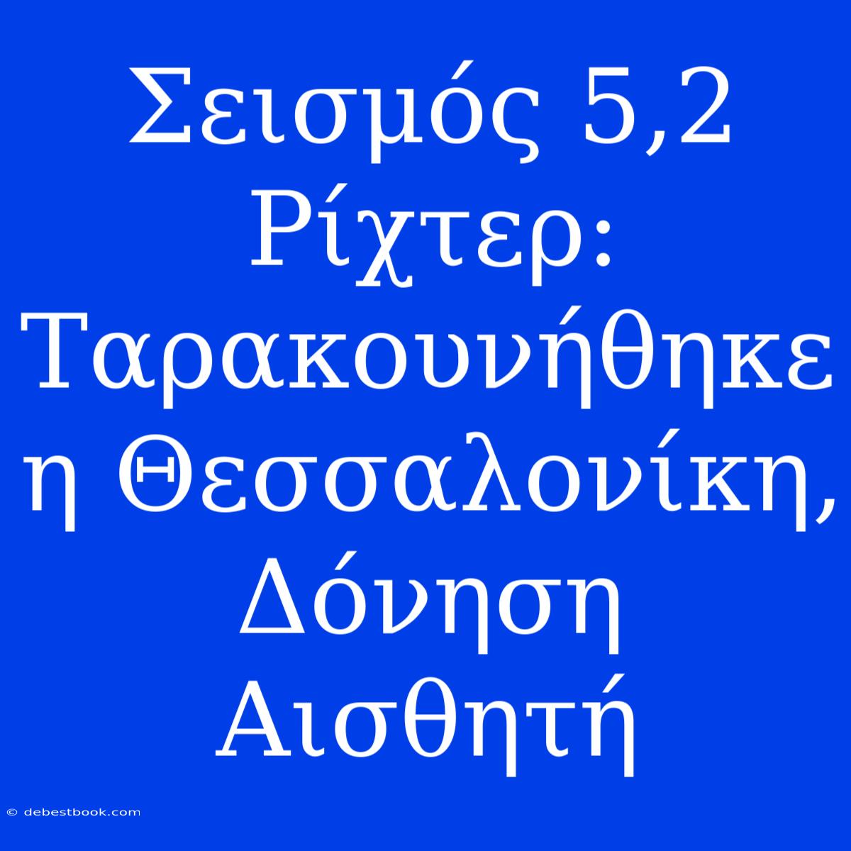 Σεισμός 5,2 Ρίχτερ: Ταρακουνήθηκε Η Θεσσαλονίκη, Δόνηση Αισθητή 