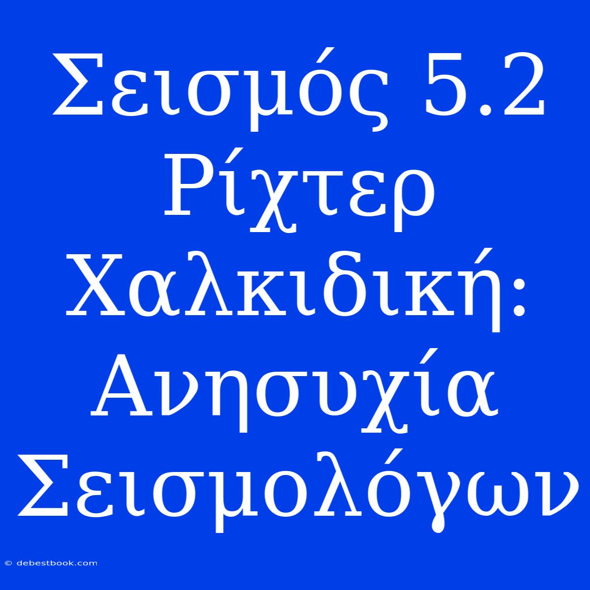 Σεισμός 5.2 Ρίχτερ Χαλκιδική: Ανησυχία Σεισμολόγων