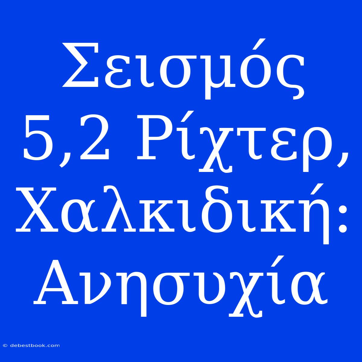 Σεισμός 5,2 Ρίχτερ, Χαλκιδική: Ανησυχία