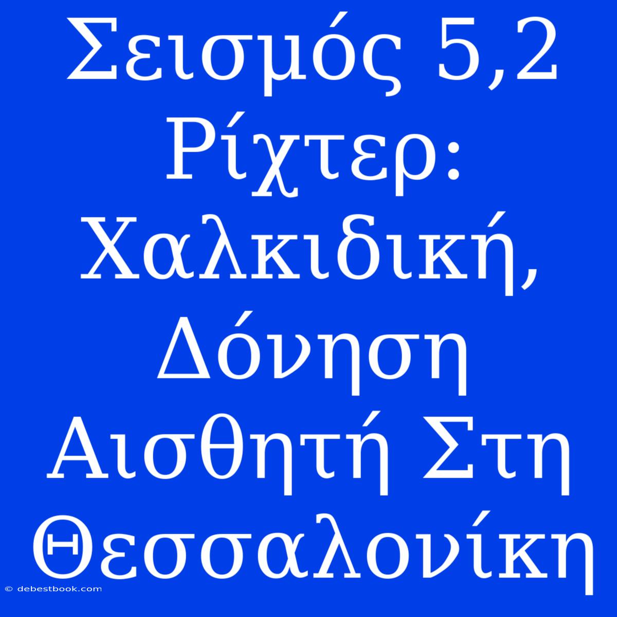 Σεισμός 5,2 Ρίχτερ: Χαλκιδική, Δόνηση Αισθητή Στη Θεσσαλονίκη