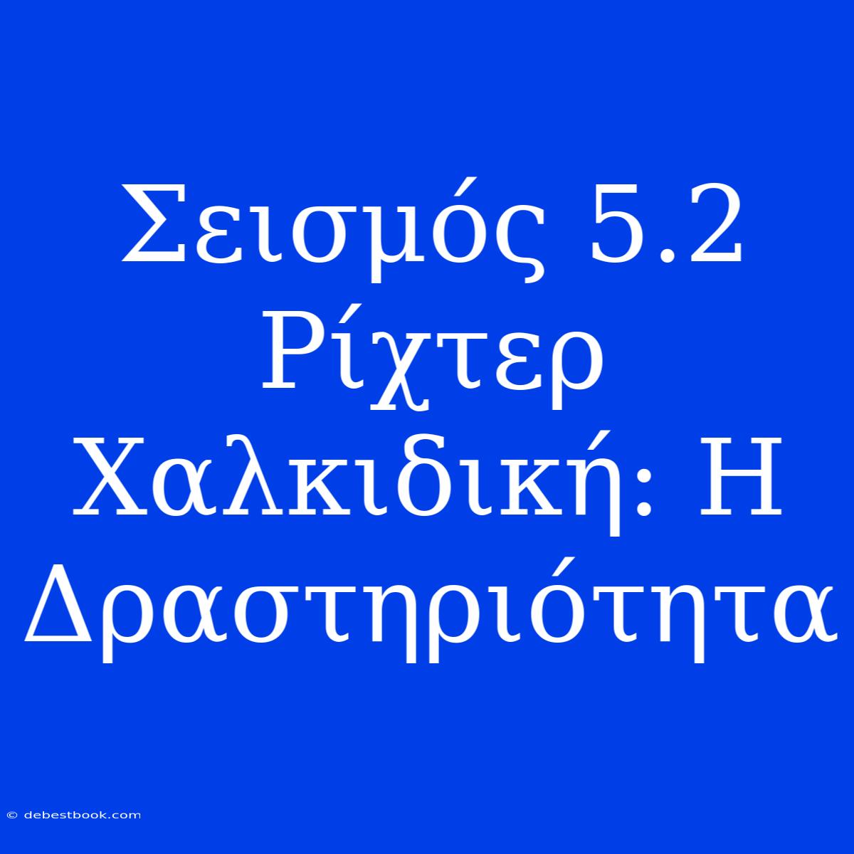 Σεισμός 5.2 Ρίχτερ Χαλκιδική: Η Δραστηριότητα