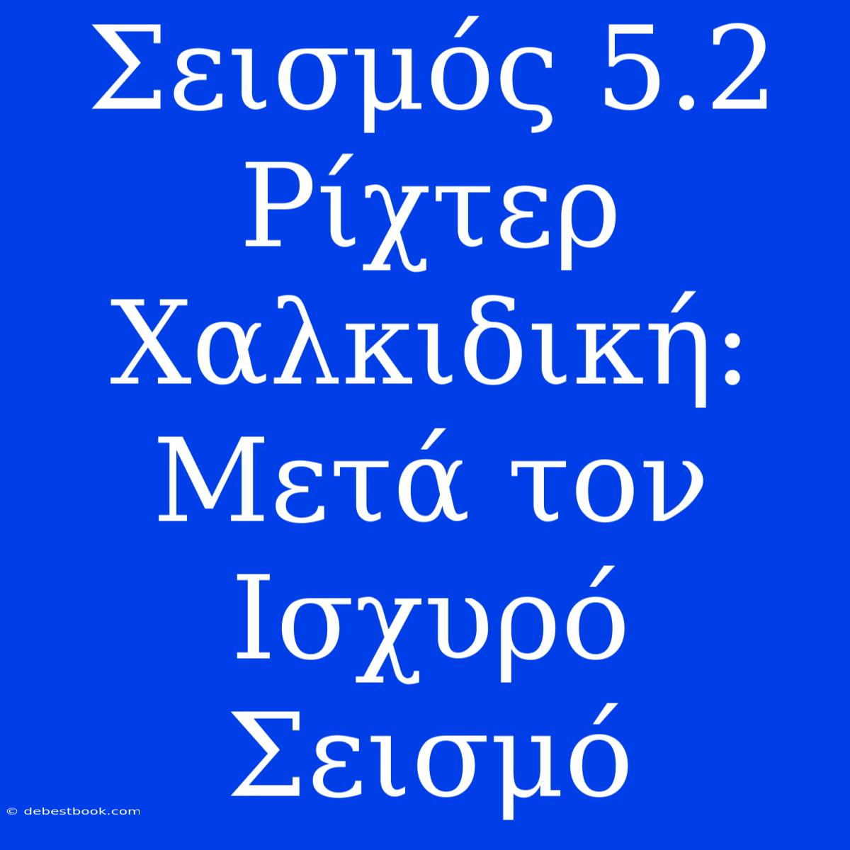 Σεισμός 5.2 Ρίχτερ Χαλκιδική: Μετά Τον Ισχυρό Σεισμό