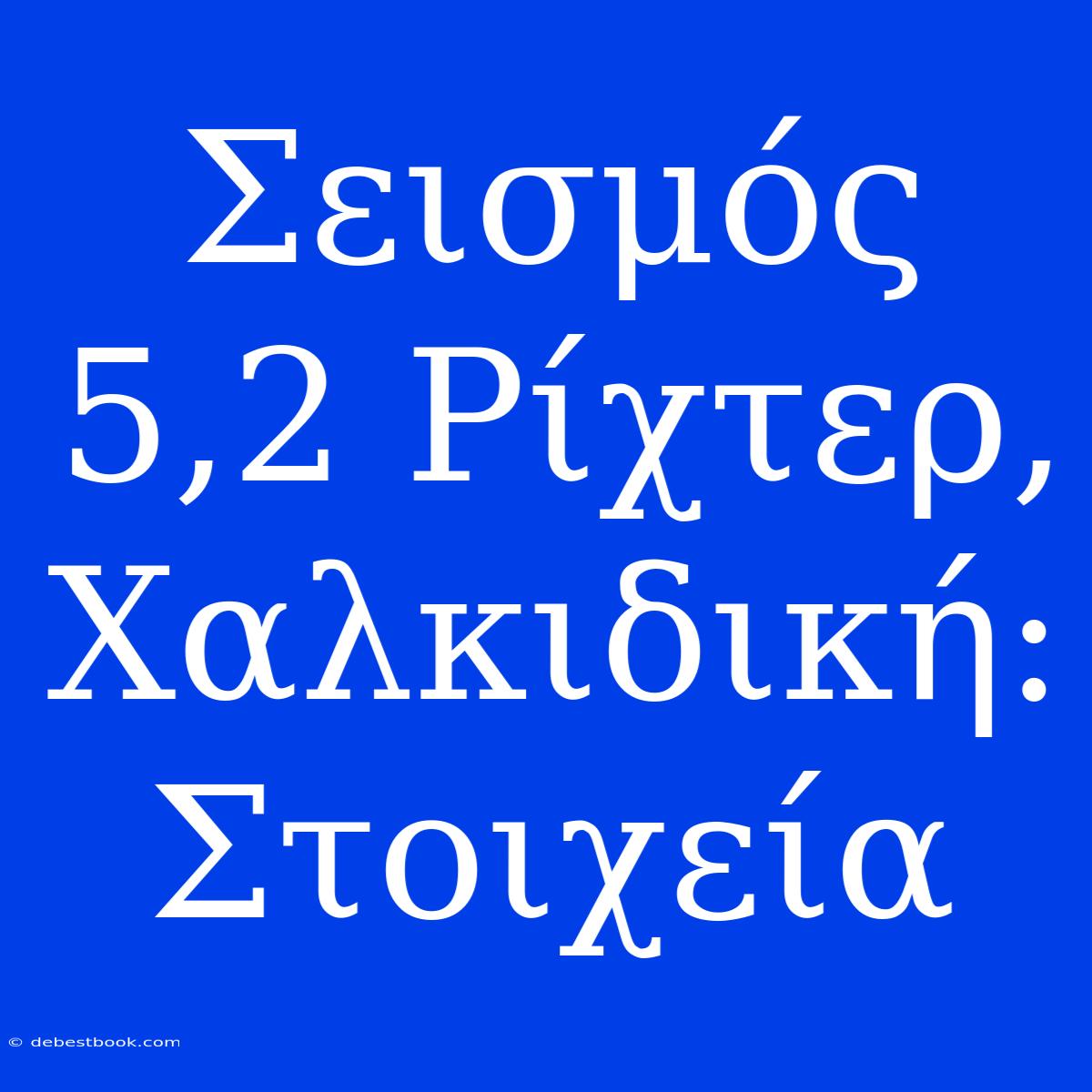 Σεισμός 5,2 Ρίχτερ, Χαλκιδική: Στοιχεία