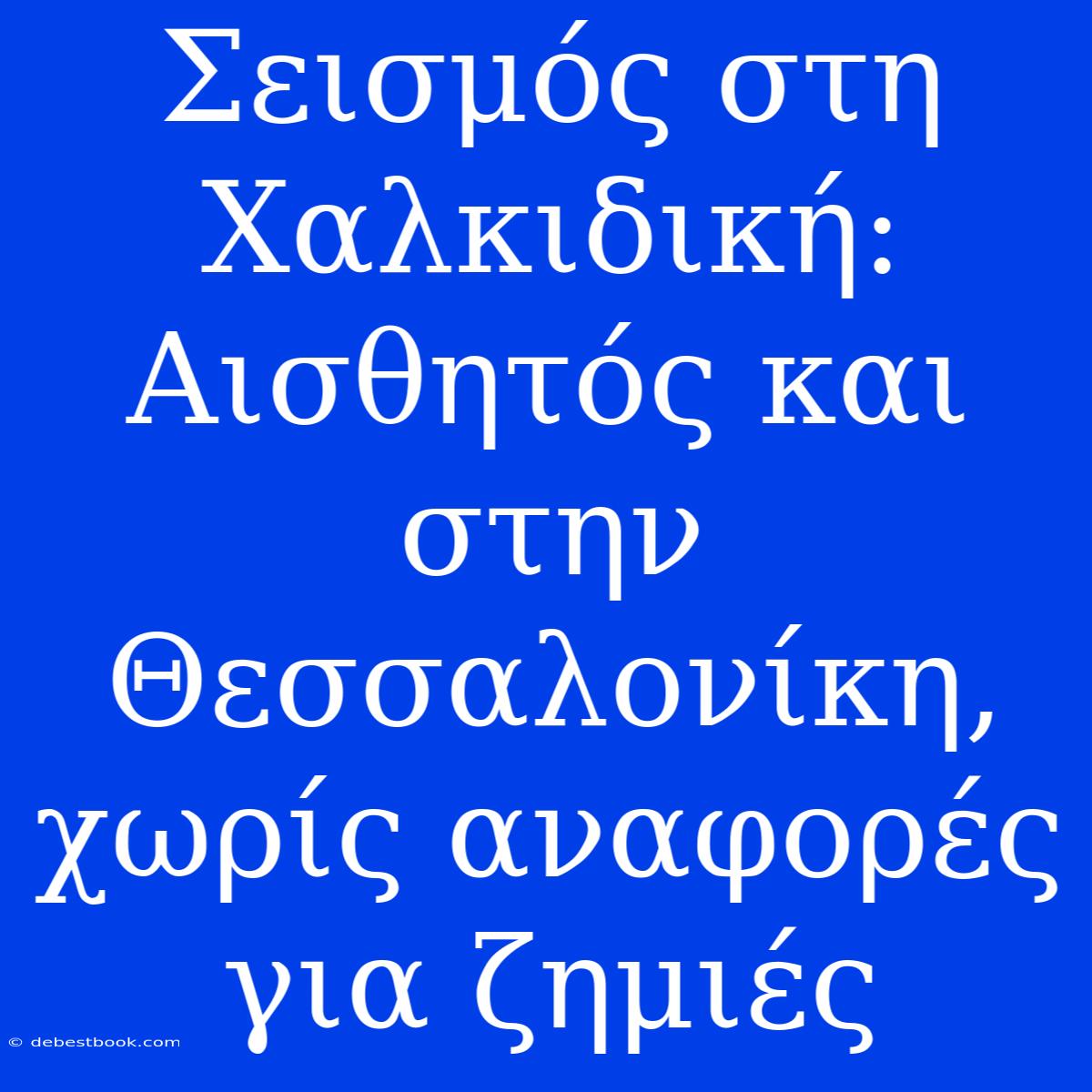 Σεισμός Στη Χαλκιδική: Αισθητός Και Στην Θεσσαλονίκη, Χωρίς Αναφορές Για Ζημιές