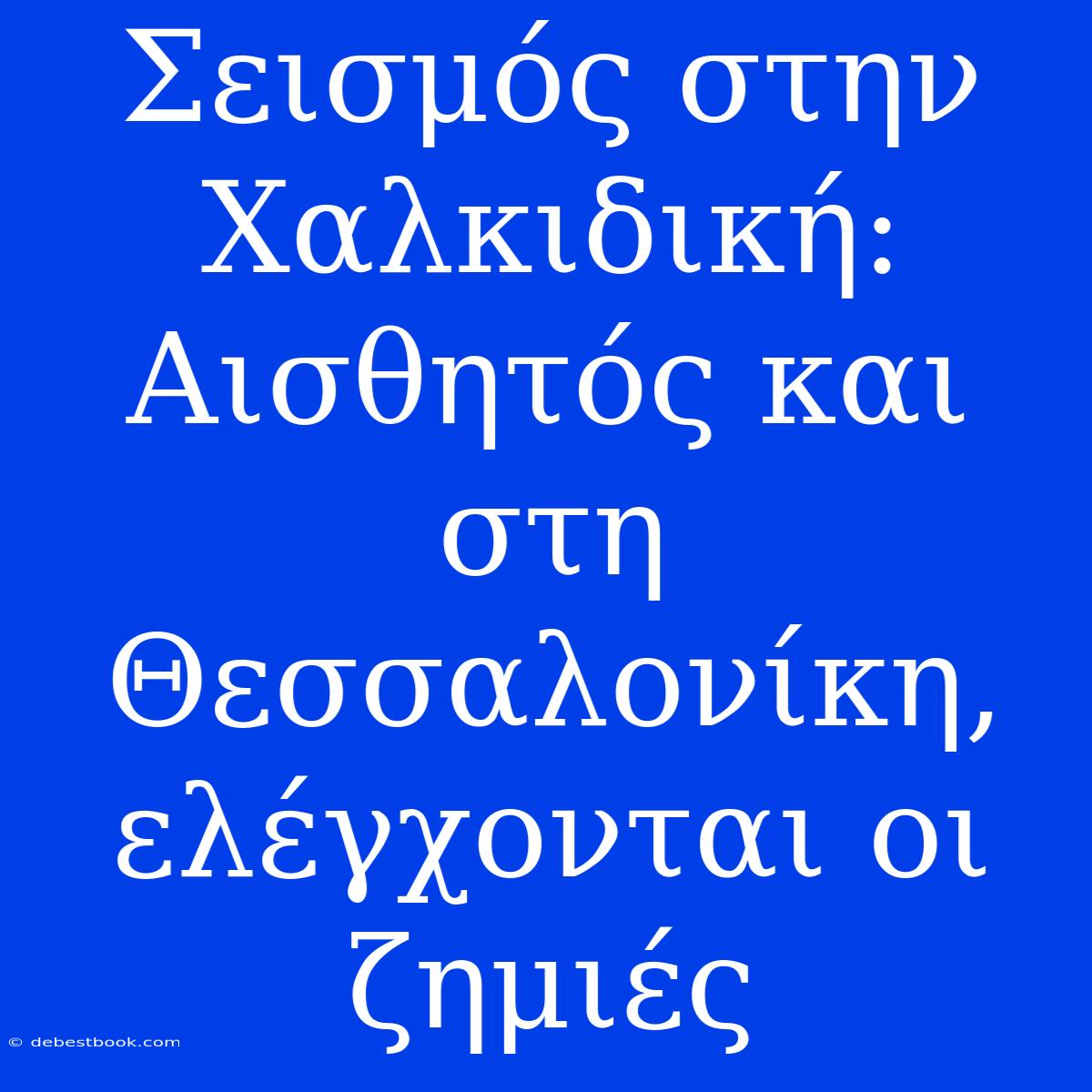 Σεισμός Στην Χαλκιδική: Αισθητός Και Στη Θεσσαλονίκη, Ελέγχονται Οι Ζημιές