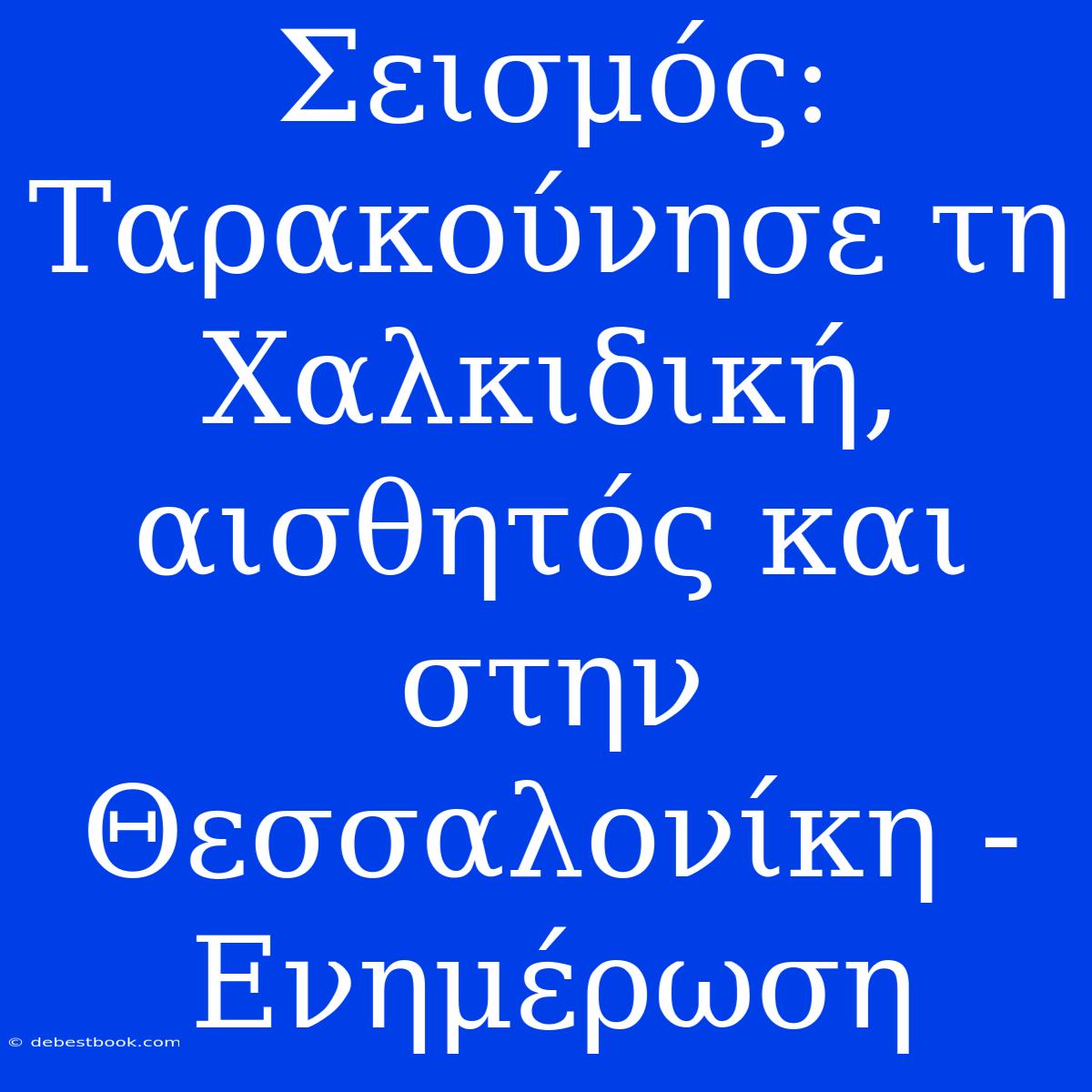 Σεισμός: Ταρακούνησε Τη Χαλκιδική, Αισθητός Και Στην Θεσσαλονίκη - Ενημέρωση