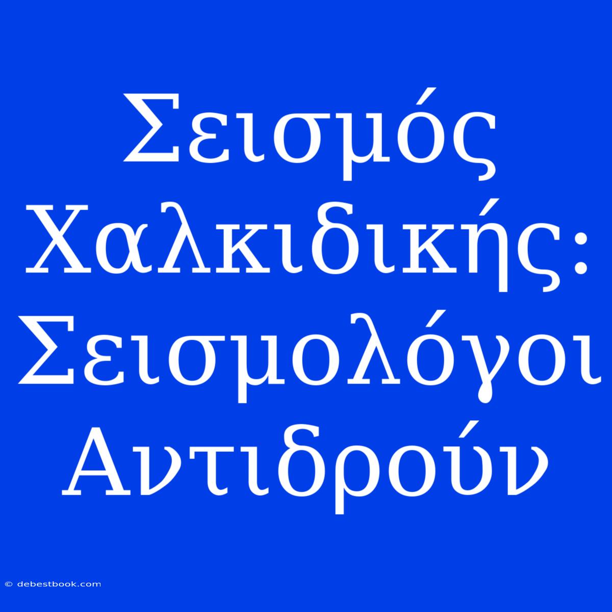 Σεισμός Χαλκιδικής: Σεισμολόγοι Αντιδρούν