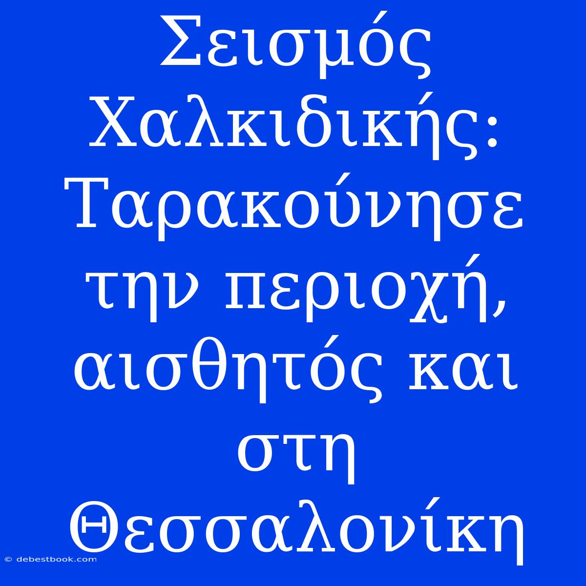 Σεισμός Χαλκιδικής: Ταρακούνησε Την Περιοχή, Αισθητός Και Στη Θεσσαλονίκη