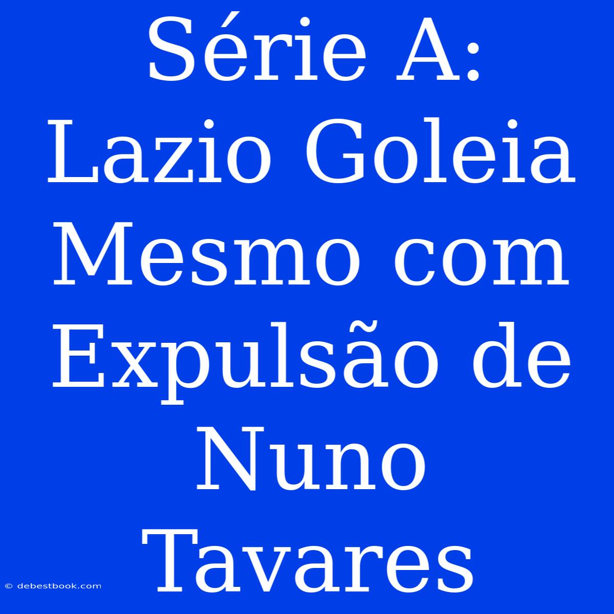 Série A: Lazio Goleia Mesmo Com Expulsão De Nuno Tavares