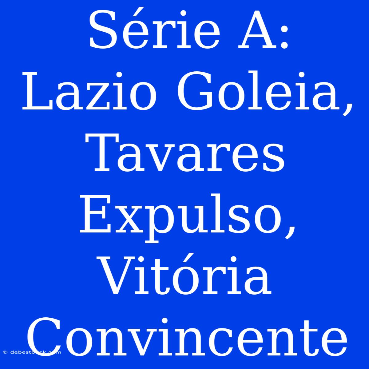 Série A: Lazio Goleia, Tavares Expulso, Vitória Convincente 